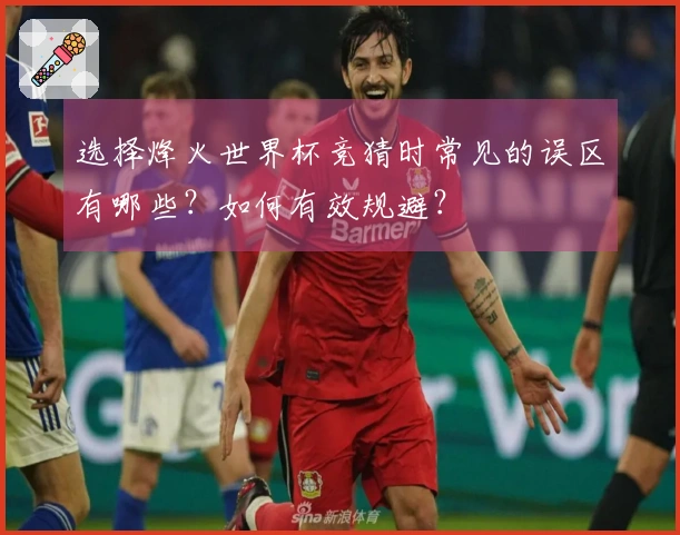 选择烽火世界杯竞猜时常见的误区有哪些？如何有效规避？