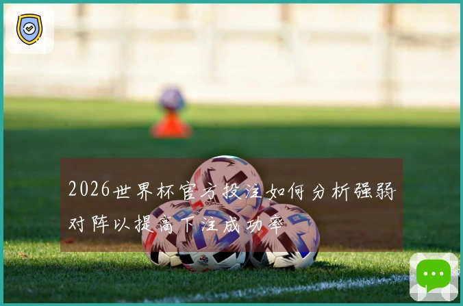 2026世界杯官方投注如何分析强弱对阵以提高下注成功率
