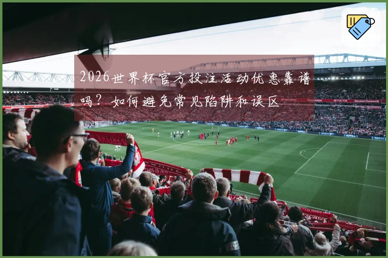 2026世界杯官方投注活动优惠靠谱吗？如何避免常见陷阱和误区