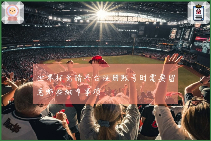 世界杯竞猜平台注册账号时需要留意哪些细节事项