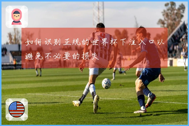 如何识别正规的世界杯下注入口以避免不必要的损失