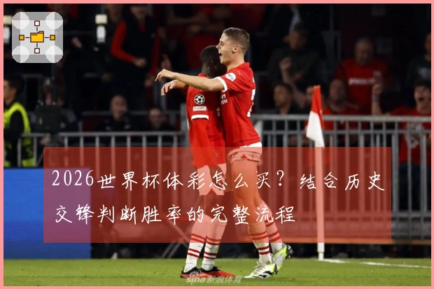 2026世界杯体彩怎么买？结合历史交锋判断胜率的完整流程