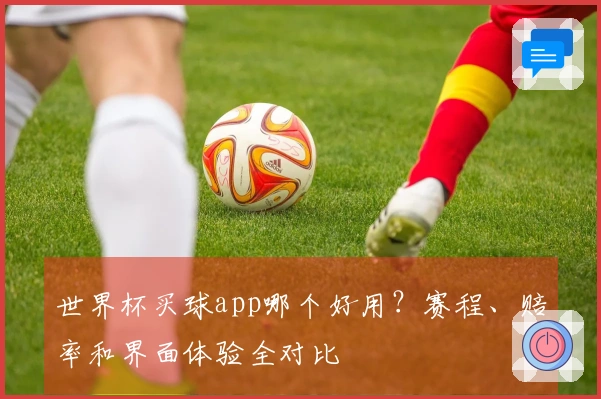 世界杯买球app哪个好用？赛程、赔率和界面体验全对比
