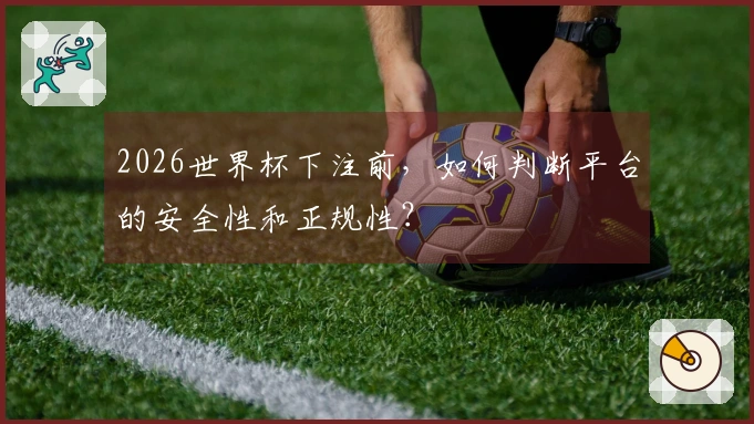 2026世界杯下注前，如何判断平台的安全性和正规性？