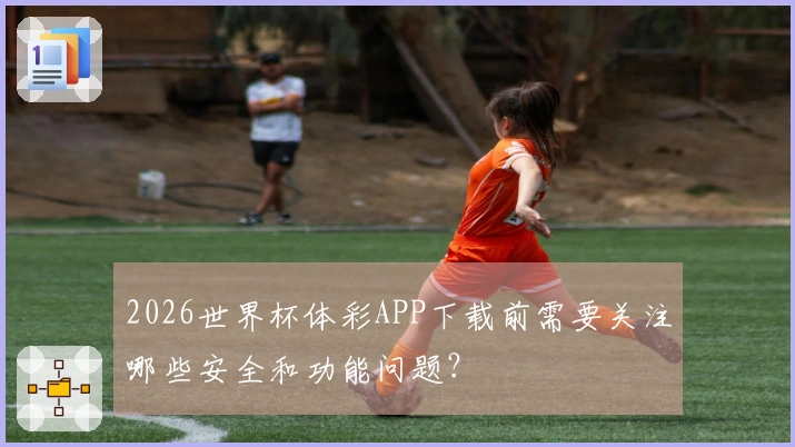 2026世界杯体彩APP下载前需要关注哪些安全和功能问题？