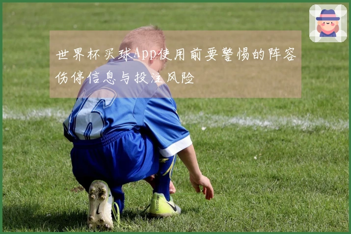 世界杯买球App使用前要警惕的阵容伤停信息与投注风险