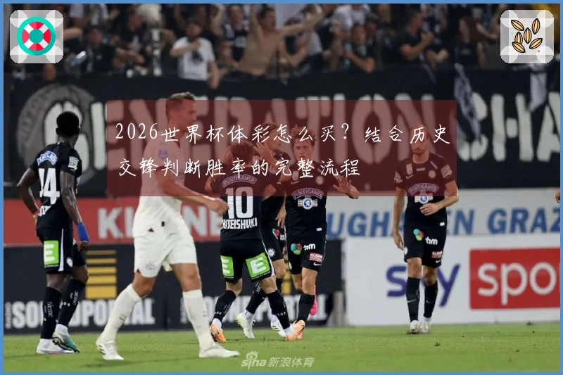 2026世界杯体彩怎么买？结合历史交锋判断胜率的完整流程