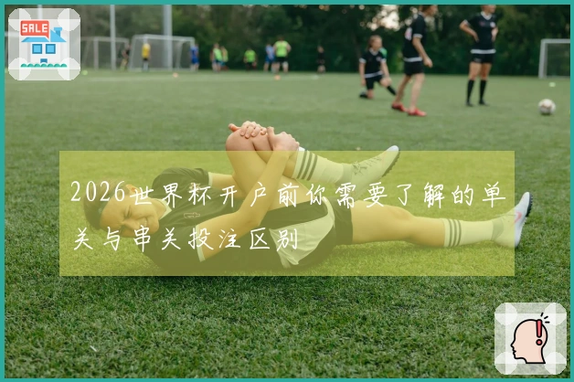2026世界杯开户前你需要了解的单关与串关投注区别