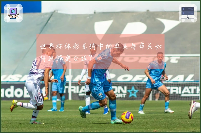 世界杯体彩竞猜中的单关与串关如何选择更合适？