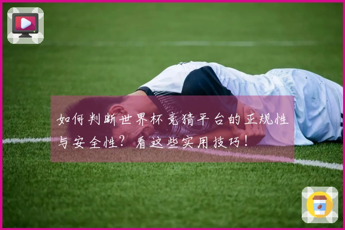 如何判断世界杯竞猜平台的正规性与安全性？看这些实用技巧！