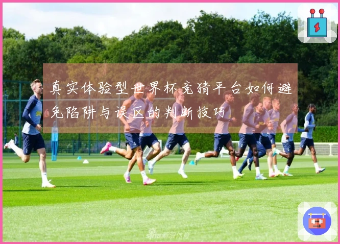 真实体验型世界杯竞猜平台如何避免陷阱与误区的判断技巧