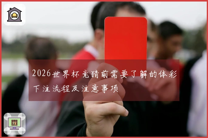 2026世界杯竞猜前需要了解的体彩下注流程及注意事项