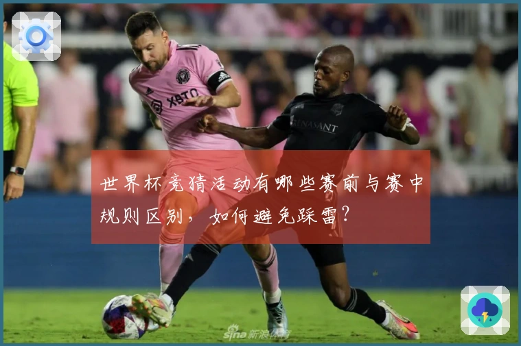 世界杯竞猜活动有哪些赛前与赛中规则区别，如何避免踩雷？